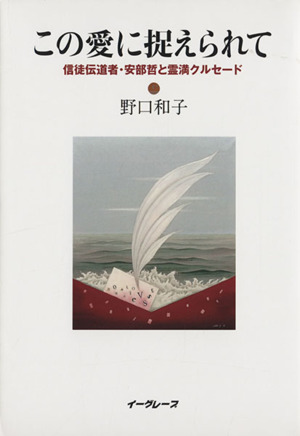 この愛に捉えられて 信徒伝道者・安部哲と霊満クルセード