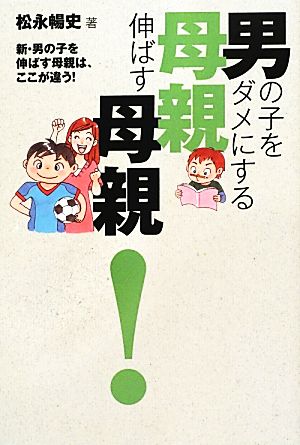 男の子をダメにする母親伸ばす母親！ 新・男の子を伸ばす母親は、ここが違う！