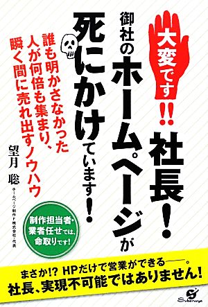 大変です!!社長！御社のホームページが死にかけています！ 誰も明かさなかった人が何倍も集まり、瞬く間に売れ出すノウハウ