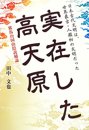 実在した高天原 邪馬台国山陰説補論 日本古代文明は、世界最古・人類初の文明だった