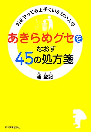 「あきらめグセ」をなおす45の処方箋 何をやっても上手くいかない人の