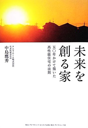 未来を創る家 五〇年かけて築いた高性能住宅の法則