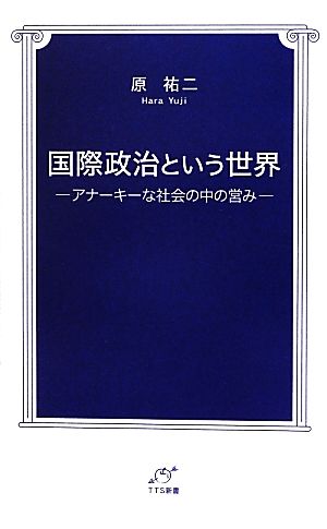 国際政治という世界 アナーキーな社会の中の営み TTS新書