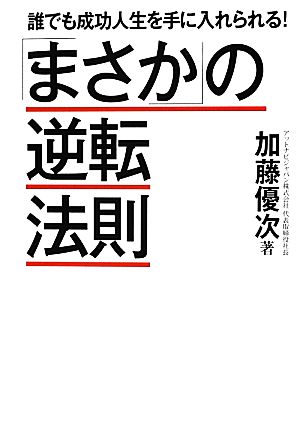 「まさか」の逆転法則 誰でも成功人生を手に入れられる！