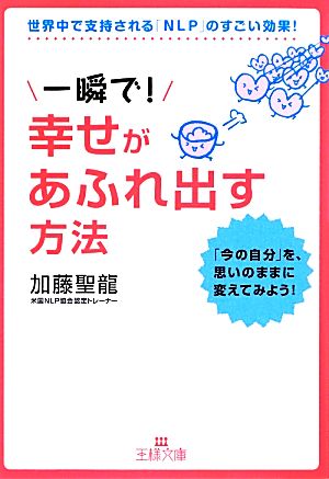 一瞬で！幸せがあふれ出す方法 「今の自分」を、思いのままに変えてみよう！ 王様文庫