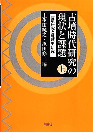 古墳時代研究の現状と課題(上) 古墳研究と地域史研究-古墳研究と地域史研究