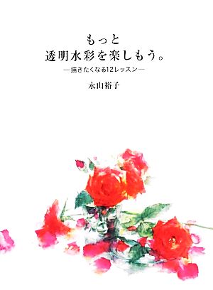 もっと透明水彩を楽しもう。 描きたくなる12レッスン