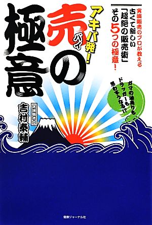 アキバ発！「売の極意」 ガマの油売りもドラッガーも思わずうなる!?実演販売のプロが教える古くて新しい「超絶の販売術」その5つの極意！