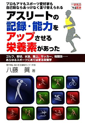 アスリートの記録・能力をアップさせる栄養素があった プロもアマもスポーツ愛好家も自己新ならあっけなく塗り替えられるゴルフ、野球、水泳、陸上、サッカー、格闘技…あらゆるスポーツにあてはまる栄養学 一歩先の医学シリーズ