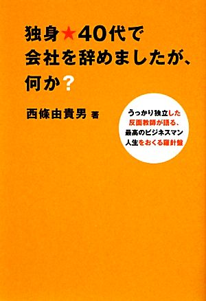 独身★40代で会社を辞めましたが、何か？ うっかり独立した反面教師が語る、最高のビジネスマン人生をおくる羅針盤