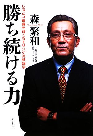 勝ち続ける力 しぶとい組織を育てるモリシゲ流参謀学