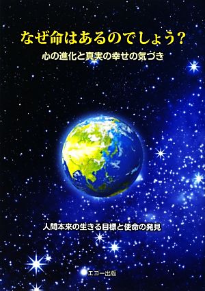 なぜ命はあるのでしょう 心の進化と真実の幸せの気づき 人間本来の生きる目標と使命