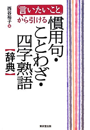 「言いたいこと」から引ける慣用句・ことわざ・四字熟語辞典