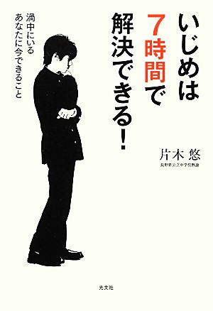 いじめは7時間で解決できる！ 渦中にいるあなたに今できること