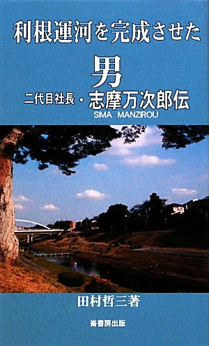 利根運河を完成させた男 二代目社長・志摩万次郎伝 ふるさと文庫