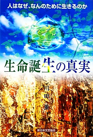 生命誕生の真実 人はなぜ、なんのために生きるのか