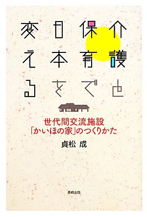 介護と保育で日本を変える 世代間交流施設「かいほの家」のつくりかた