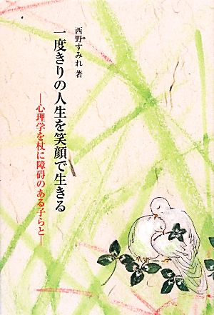 一度きりの人生を笑顔で生きる 心理学を杖に障碍のある子らと 銀鈴叢書ライフデザイン・シリーズ