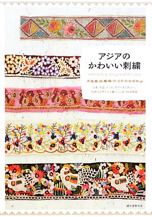 アジアのかわいい刺繍 日本、中国、インド、ウズベキスタン…、伝承のデザインと暮らしにまつわる物語