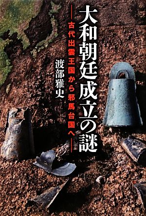 大和朝廷成立の謎 古代出雲王国から邪馬台国へ