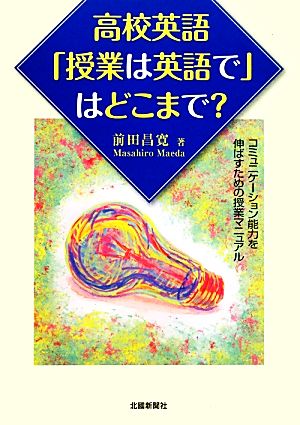 高校英語「授業は英語で」はどこまで？ コミュニケーション能力を伸ばすための授業マニュアル