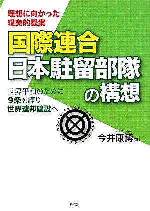 国際連合日本駐留部隊の構想 世界平和のために9条を護り世界連邦建設へ 理想に向かった現実的提案