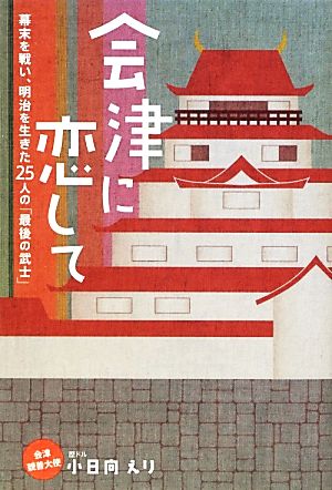 会津に恋して 幕末を戦い、明治を生きた25人の「最後の武士」