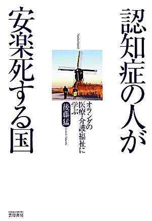 認知症の人が安楽死する国 オランダの医療・介護・福祉に学ぶ