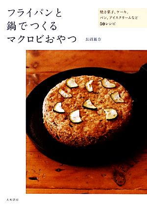 フライパンと鍋でつくるマクロビおやつ 焼き菓子、ケーキ、パン、アイスクリームなど50レシピ