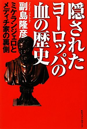 隠されたヨーロッパの血の歴史 ミケランジェロとメディチ家の裏側