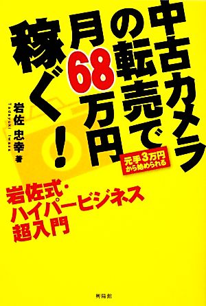 中古カメラの転売で月68万円稼ぐ！岩佐式・ハイパービジネス超入門 元手3万円から始められる