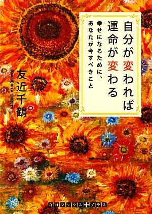 自分が変われば運命が変わる 幸せになるために、あなたが今すべきこと RHブックス+プラス