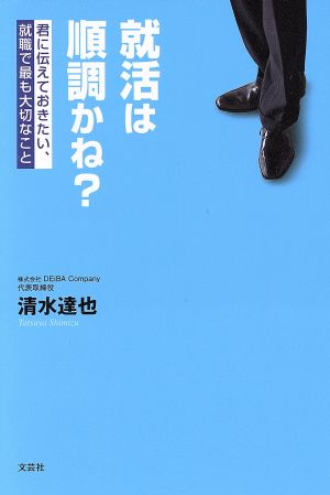 就活は順調かね？ 君に伝えておきたい、就職で最も大切なこと