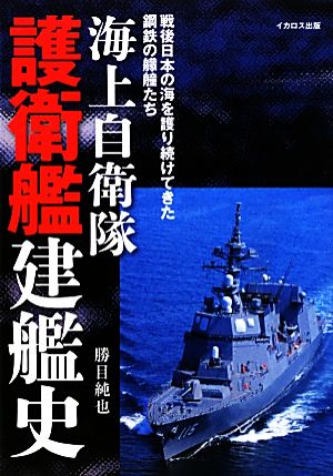 海上自衛隊護衛艦建艦史 戦後日本の海を護り続けてきた鋼鉄の艨艟たち