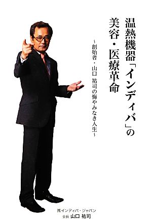 温熱機器「インディバ」の美容・医療革命 創始者・山口祐司の悔やみなき人生