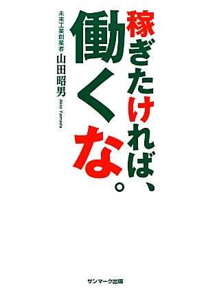 稼ぎたければ、働くな。