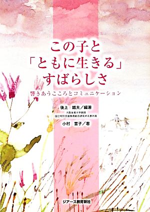 この子と「ともに生きる」すばらしさ 響きあうこころとコミュニケーション