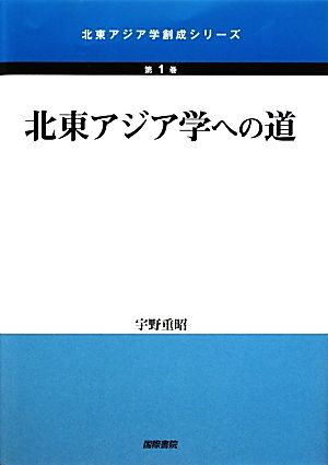 北東アジア学への道 北東アジア学創成シリーズ第1巻