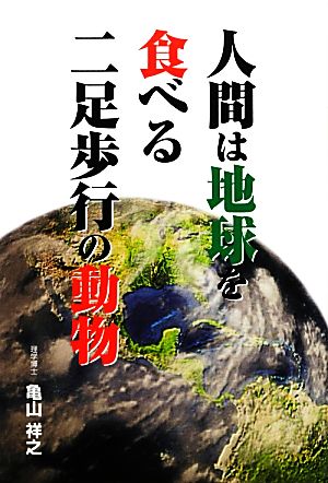 人間は地球を食べる二足歩行の動物