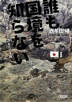 誰も国境を知らない揺れ動いた「日本のかたち」をたどる旅朝日文庫