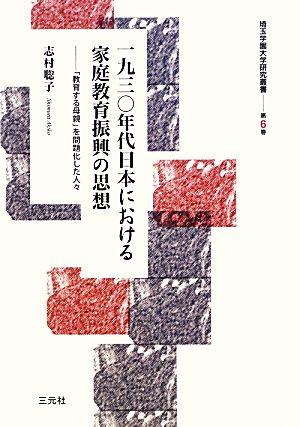 一九三〇年代日本における家庭教育振興の思想 「教育する母親」を問題化した人々 埼玉学園大学研究叢書第6巻