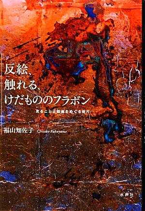 反絵、触れる、けだもののフラボン 見ることと絵画をめぐる断片