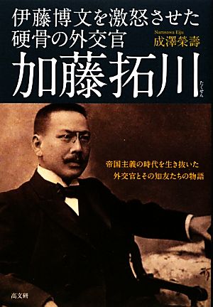 伊藤博文を激怒させた硬骨の外交官 加藤拓川 帝国主義の時代を生き抜いた外交官とその知友たちの物語