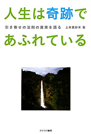 人生は奇跡であふれている 引き寄せの法則の真実を語る