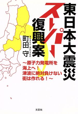 東日本大震災スーパー復興案 ～原子力発電所を海上へ！津波に絶対負けない街は作れる！～