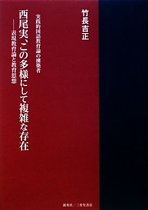 西尾実、この多様にして複雑な存在 表現教育論と教育思想 実践的国語教育論の構築者