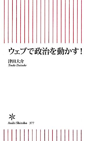 ウェブで政治を動かす！ 朝日新書