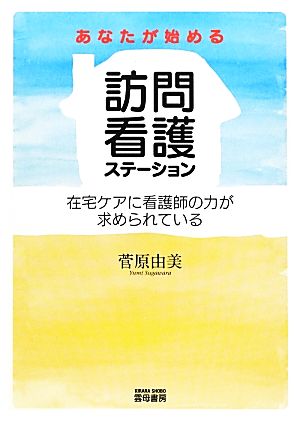 あなたが始める訪問看護ステーション 在宅ケアに看護師の力が求められている