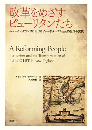 改革をめざすピューリタンたち ニューイングランドにおけるピューリタニズムと公的生活の変貌