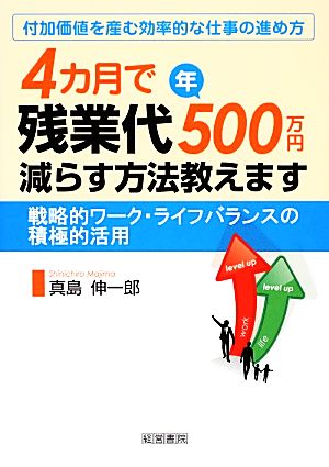 4カ月で残業代年500万円減らす方法教えます 戦略的ワーク・ライフバランスの積極的活用 付加価値を産む効率的な仕事の進め方